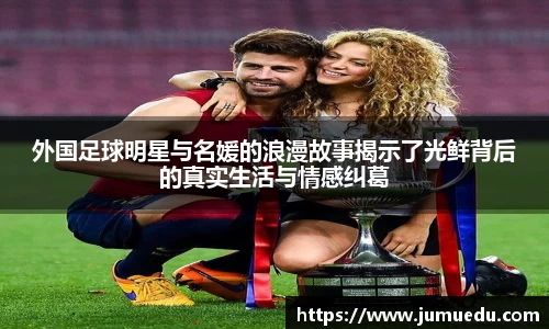 外国足球明星与名媛的浪漫故事揭示了光鲜背后的真实生活与情感纠葛
