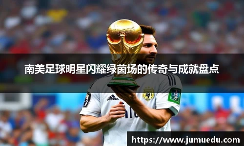 南美足球明星闪耀绿茵场的传奇与成就盘点