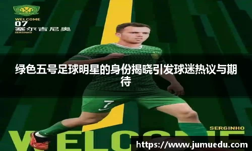 绿色五号足球明星的身份揭晓引发球迷热议与期待